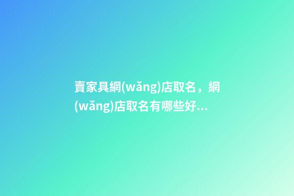賣家具網(wǎng)店取名，網(wǎng)店取名有哪些好的方法-第1張-店鋪起名-玄機(jī)派