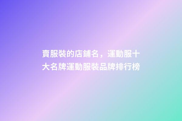 賣服裝的店鋪名，運動服十大名牌運動服裝品牌排行榜-第1張-觀點-玄機派