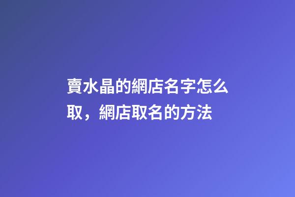 賣水晶的網店名字怎么取，網店取名的方法-第1張-店鋪起名-玄機派