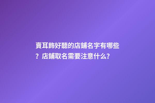 賣耳飾好聽的店鋪名字有哪些？店鋪取名需要注意什么？-第1張-店鋪起名-玄機派