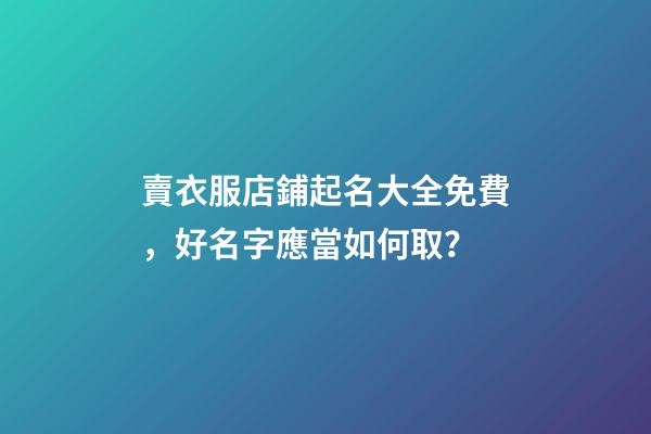 賣衣服店鋪起名大全免費，好名字應當如何取？-第1張-店鋪起名-玄機派