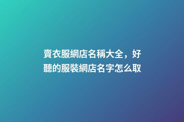 賣衣服網店名稱大全，好聽的服裝網店名字怎么取-第1張-店鋪起名-玄機派