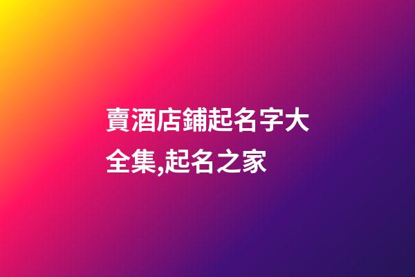 賣酒店鋪起名字大全集,起名之家-第1張-店鋪起名-玄機派