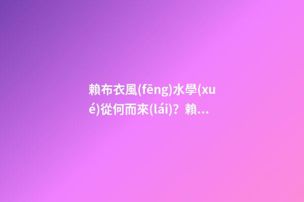 賴布衣風(fēng)水學(xué)從何而來(lái)？賴布衣師承何處？
