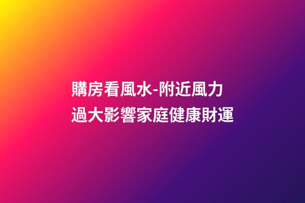 購房看風水-附近風力過大影響家庭健康財運