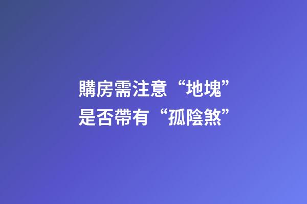 購房需注意“地塊”是否帶有“孤陰煞”
