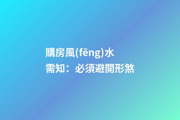 購房風(fēng)水需知：必須避開形煞