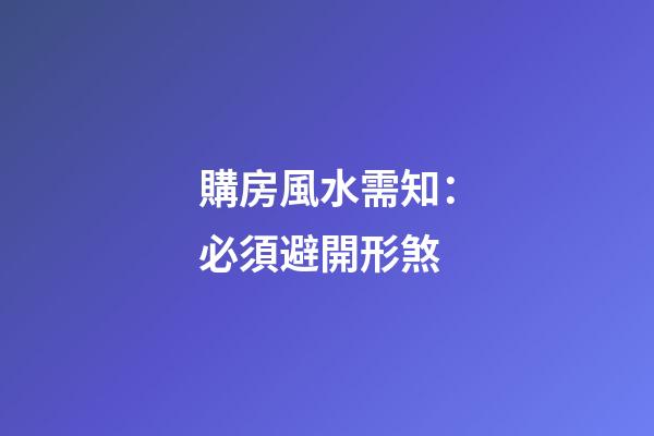 購房風水需知：必須避開形煞