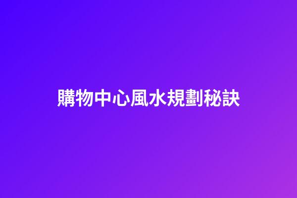購物中心風水規劃秘訣