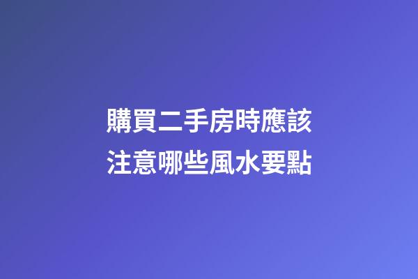 購買二手房時應該注意哪些風水要點