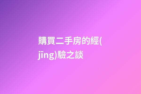 購買二手房的經(jīng)驗之談