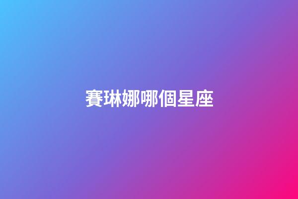 賽琳娜哪個星座