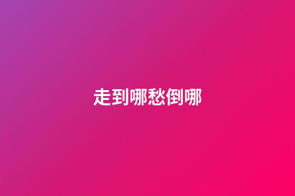 走到哪愁倒哪