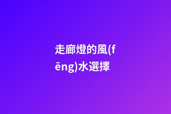 走廊燈的風(fēng)水選擇