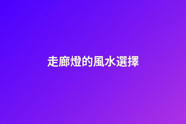 走廊燈的風水選擇