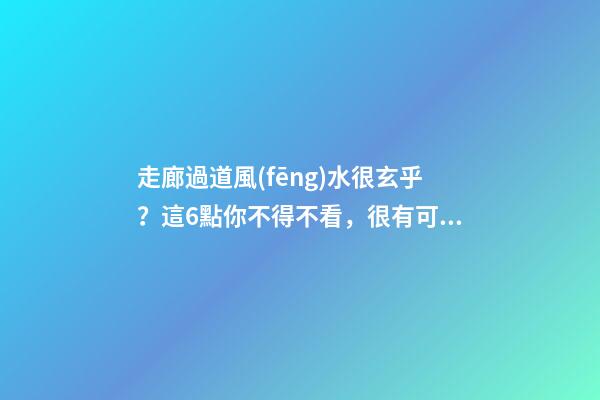 走廊過道風(fēng)水很玄乎？這6點你不得不看，很有可能你家也犯了