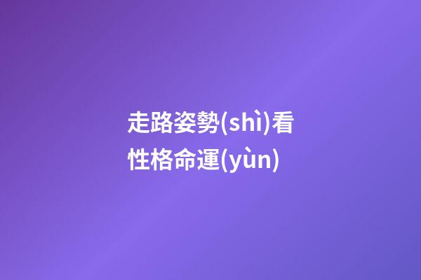 走路姿勢(shì)看性格命運(yùn)