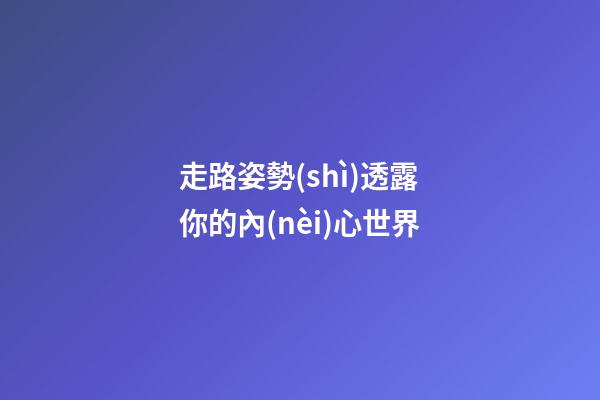 走路姿勢(shì)透露你的內(nèi)心世界