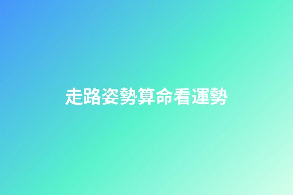 走路姿勢算命看運勢