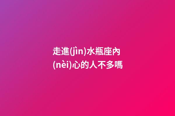 走進(jìn)水瓶座內(nèi)心的人不多嗎-第1張-星座運(yùn)勢(shì)-玄機(jī)派