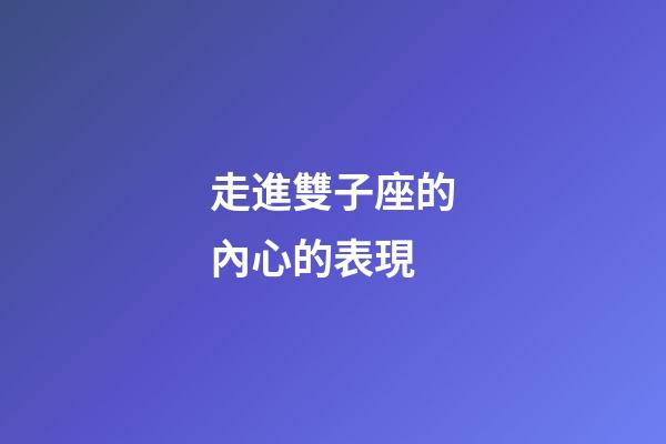 走進雙子座的內心的表現-第1張-星座運勢-玄機派