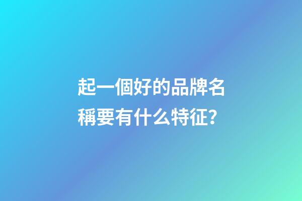 起一個好的品牌名稱要有什么特征？-第1張-商標起名-玄機派