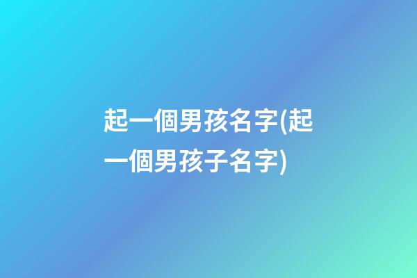 起一個男孩名字(起一個男孩子名字)