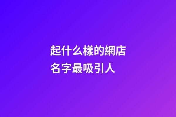 起什么樣的網店名字最吸引人-第1張-店鋪起名-玄機派