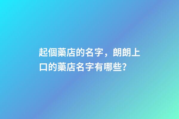 起個藥店的名字，朗朗上口的藥店名字有哪些？-第1張-店鋪起名-玄機派