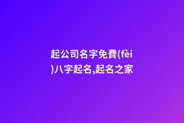 起公司名字免費(fèi)八字起名,起名之家-第1張-公司起名-玄機(jī)派