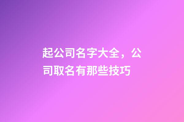 起公司名字大全，公司取名有那些技巧-第1張-公司起名-玄機(jī)派