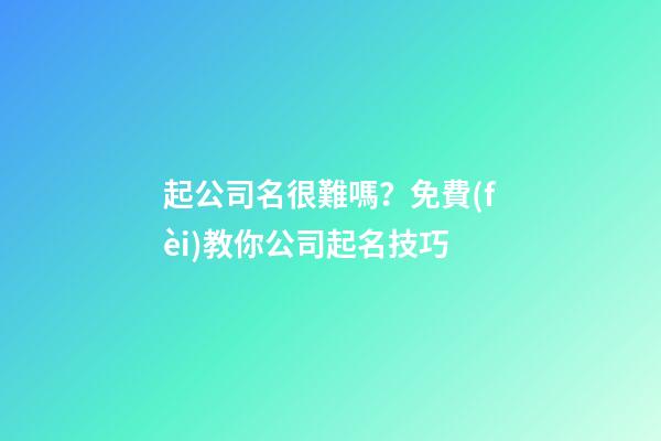 起公司名很難嗎？免費(fèi)教你公司起名技巧-第1張-公司起名-玄機(jī)派