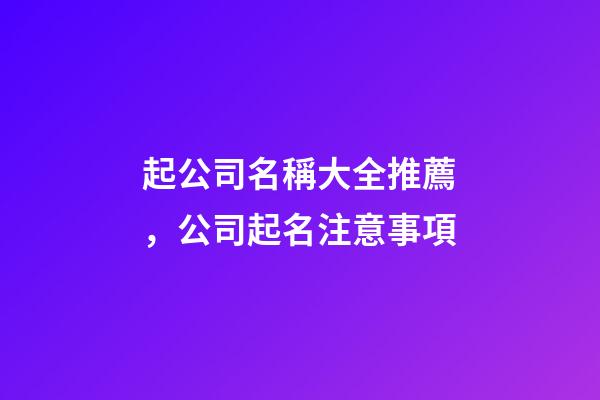 起公司名稱大全推薦，公司起名注意事項-第1張-公司起名-玄機派