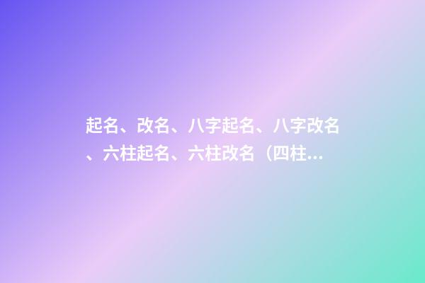 起名、改名、八字起名、八字改名、六柱起名、六柱改名（四柱八字改名）