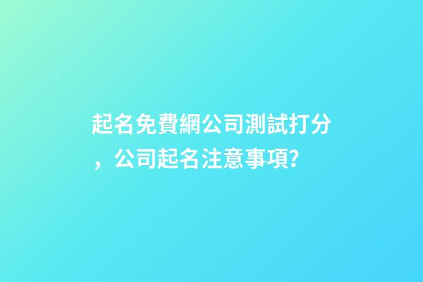 起名免費網公司測試打分，公司起名注意事項？-第1張-公司起名-玄機派