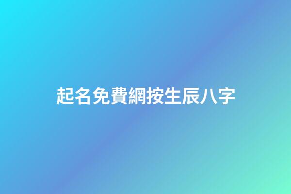 起名免費網按生辰八字(免費起名字生辰八字網站)-第1張-寶寶起名-玄機派