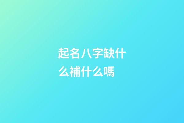 起名八字缺什么補什么嗎(取名八字缺什么補什么嗎)-第1張-寶寶起名-玄機派
