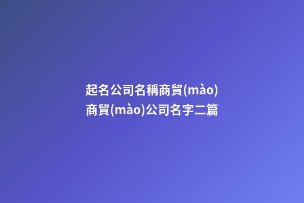起名公司名稱商貿(mào)商貿(mào)公司名字二篇-第1張-公司起名-玄機派