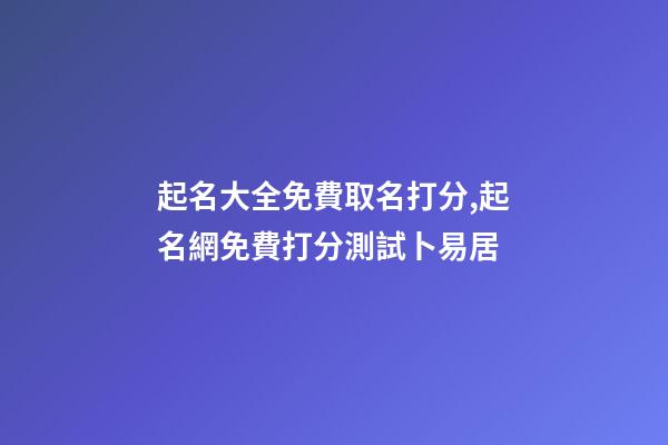 起名大全免費取名打分,起名網免費打分測試卜易居