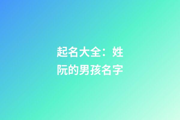 起名大全：姓阮的男孩名字