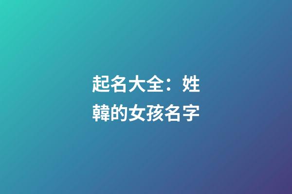 起名大全：姓韓的女孩名字