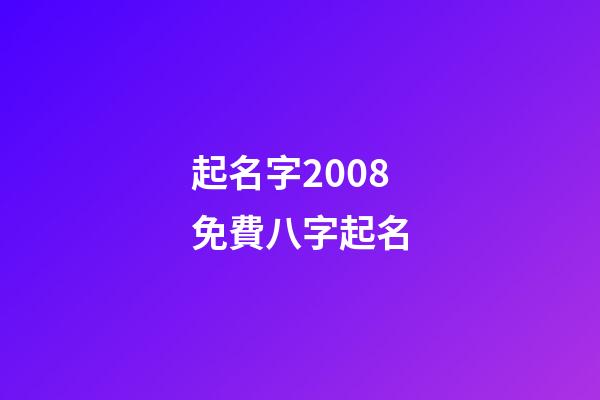 起名字2008免費八字起名(起名大全八字)-第1張-寶寶起名-玄機派