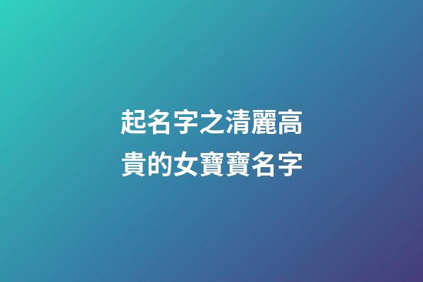 起名字之清麗高貴的女寶寶名字