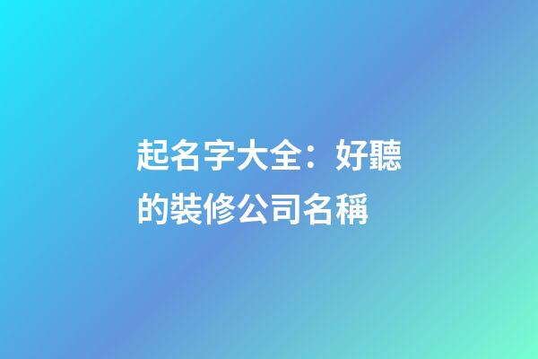 起名字大全：好聽的裝修公司名稱-第1張-公司起名-玄機派