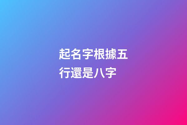 起名字根據五行還是八字(起名字根據五行還是八字算命)-第1張-寶寶起名-玄機派