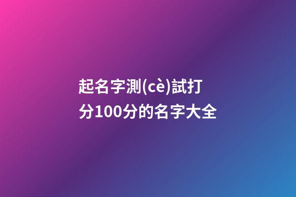 起名字測(cè)試打分100分的名字大全