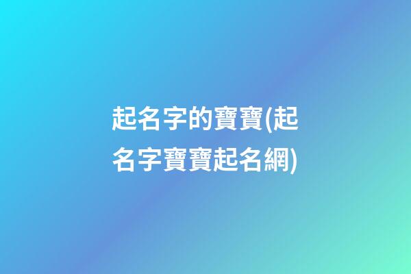 起名字的寶寶(起名字寶寶起名網)