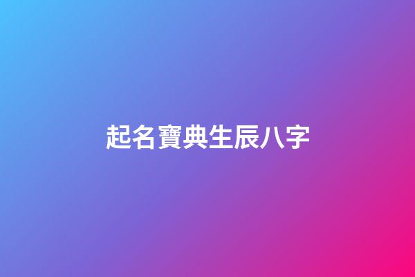 起名寶典生辰八字(免費起名字生辰八字起名)-第1張-寶寶起名-玄機派