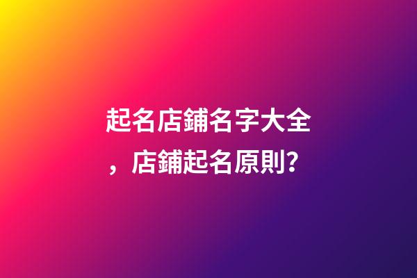起名店鋪名字大全，店鋪起名原則？