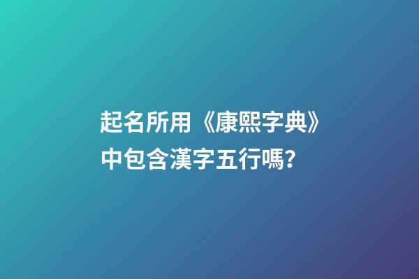 起名所用《康熙字典》中包含漢字五行嗎？